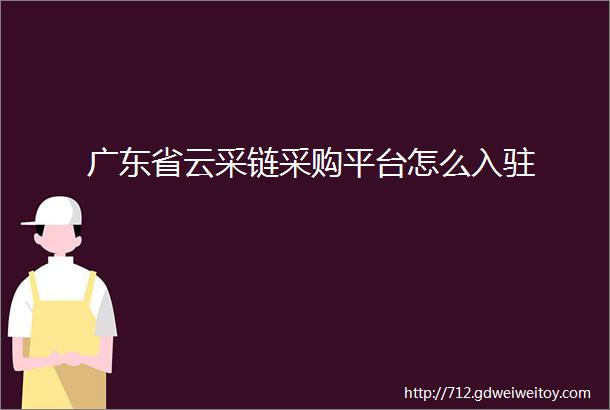 广东省云采链采购平台怎么入驻