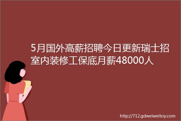 5月国外高薪招聘今日更新瑞士招室内装修工保底月薪48000人民币